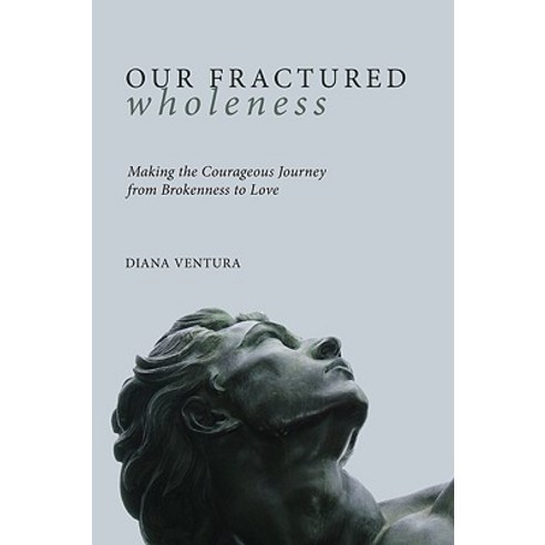 Our Fractured Wholeness: Making the Courageous Journey from Brokenness to Love Paperback, Cascade Books