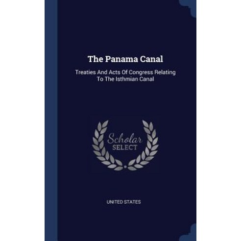 The Panama Canal: Treaties and Acts of Congress Relating to the Isthmian Canal Hardcover, Sagwan Press