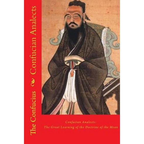 Confucian Analects: The Great Learning of the Doctrine of the Mean Paperback, Createspace Independent Publishing Platform