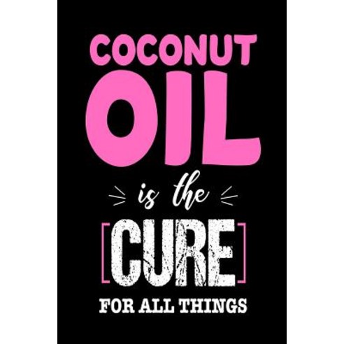 Coconut Oil Is the Cure for All Things: Funny Healing Oil Lovers Gift Notebook Paperback, Createspace Independent Publishing Platform