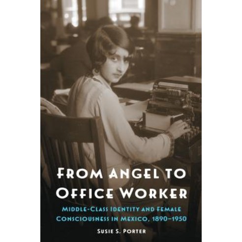 From Angel to Office Worker: Middle-Class Identity and Female Consciousness in Mexico 1890-1950 Paperback, University of Nebraska Press