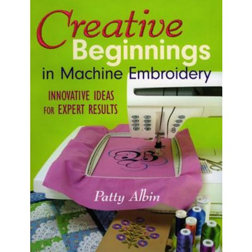 Creative Beginnings in Machine Embroidery: Innovative Ideas for Expert Results Paperback, C&T Publishing