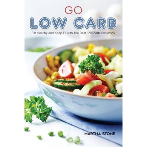 Go Low Carb: Eat Healthy and Keep Fit with the Best Low-Carb Cookbook Paperback, Createspace Independent Publishing Platform