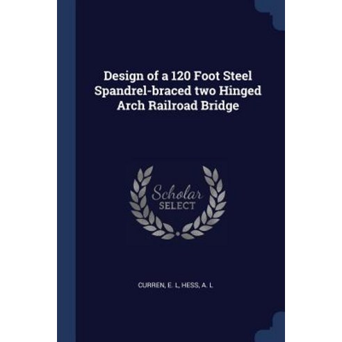 Design of a 120 Foot Steel Spandrel-Braced Two Hinged Arch Railroad Bridge Paperback, Sagwan Press