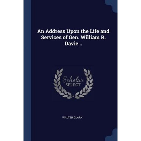 An Address Upon the Life and Services of Gen. William R. Davie .. Paperback, Sagwan Press