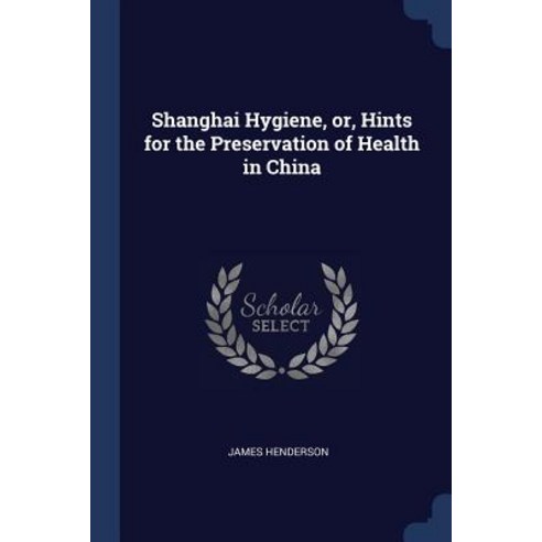 Shanghai Hygiene Or Hints for the Preservation of Health in China Paperback, Sagwan Press