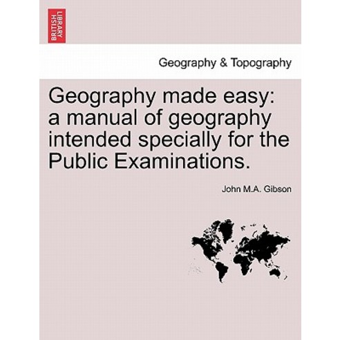 Geography Made Easy: A Manual of Geography Intended Specially for the Public Examinations. Paperback, British Library, Historical Print Editions