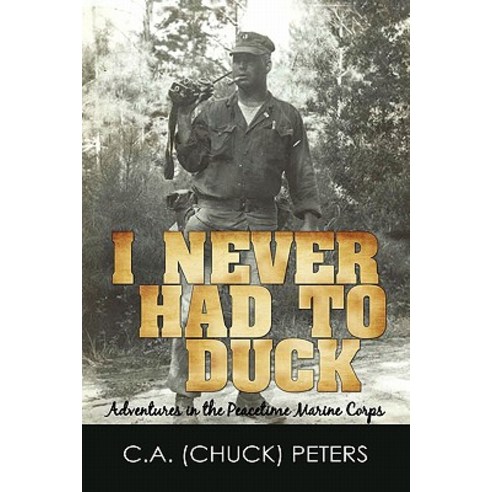 I Never Had to Duck: Adventures in the Peacetime Marine Corps Paperback, iUniverse