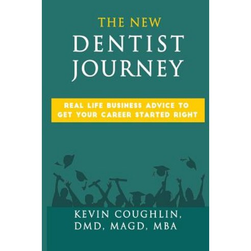 The New Dentist Journey: Real Life Business Advice to Get Your Career Started Right Paperback, Createspace Independent Publishing Platform