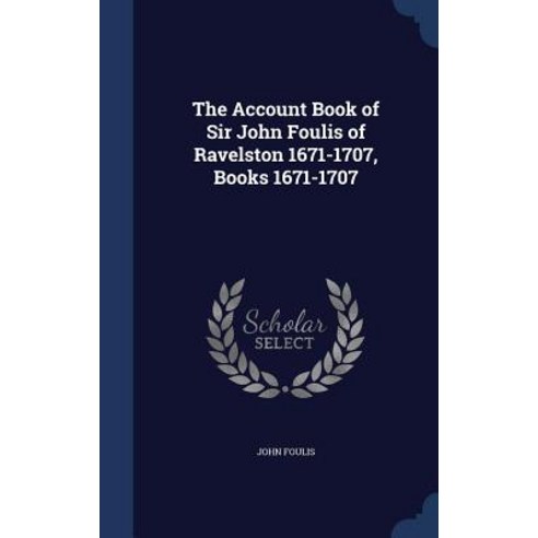 The Account Book of Sir John Foulis of Ravelston 1671-1707 Books 1671-1707 Hardcover, Sagwan Press