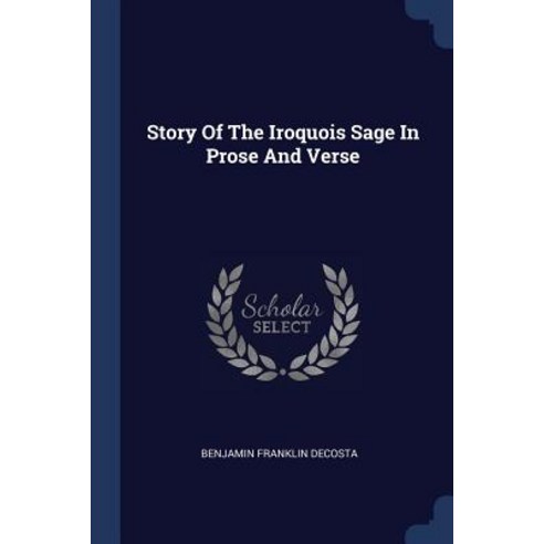 Story of the Iroquois Sage in Prose and Verse Paperback, Sagwan Press