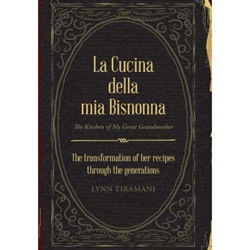 La Cucina Della MIA Bisnonna: The Transformation of Her Recipes Through the Generations Hardcover, Xlibris Us