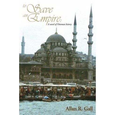 To Save an Empire: A Novel of Ottoman History Paperback, Allan R. Gall