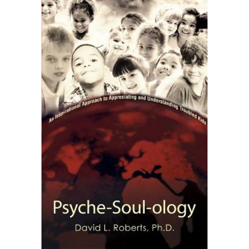Psyche-Soul-Ology: An Inspirational Approach to Appreciating and Understanding Troubled Kids Paperback, iUniverse