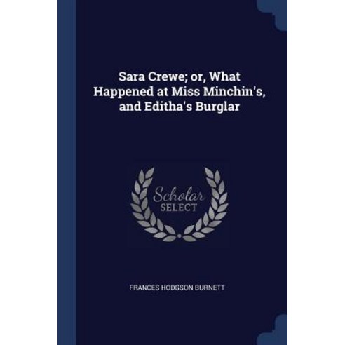 Sara Crewe; Or What Happened at Miss Minchin''s and Editha''s Burglar Paperback, Sagwan Press