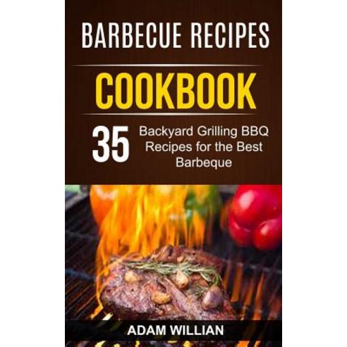 Barbecue Recipes Cookbook: 35 Backyard Grilling BBQ Recipes for the Best Barbeque Paperback, Createspace Independent Publishing Platform