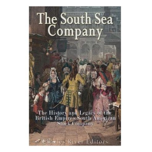 The South Sea Company: The History of the British Empire''s South American Stock Company Paperback, Createspace Independent Publishing Platform