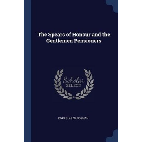 The Spears of Honour and the Gentlemen Pensioners Paperback, Sagwan Press