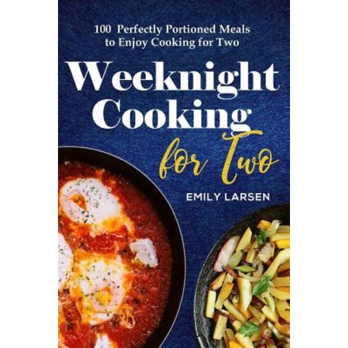 Weeknight Cooking for Two: 100 Perfectly Portioned Meals to Enjoy Cooking for Two Paperback, Createspace Independent Publishing Platform