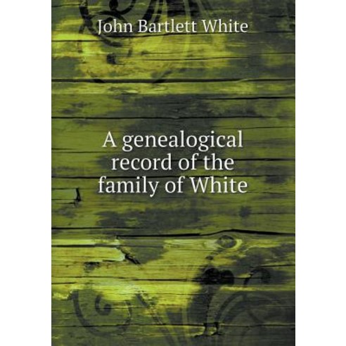 A Genealogical Record of the Family of White Paperback, Book on Demand Ltd.