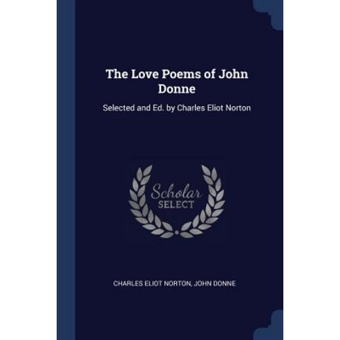 The Love Poems of John Donne: Selected and Ed. by Charles Eliot Norton Paperback, Sagwan Press
