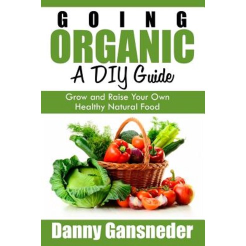 Going Organic: A DIY Guide: Grow and Raise Your Own Healthy Natural Food Paperback, Lulu.com