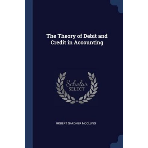 The Theory of Debit and Credit in Accounting Paperback, Sagwan Press