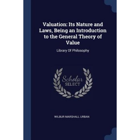 Valuation: Its Nature and Laws Being an Introduction to the General Theory of Value: Library of Philosophy Paperback, Sagwan Press