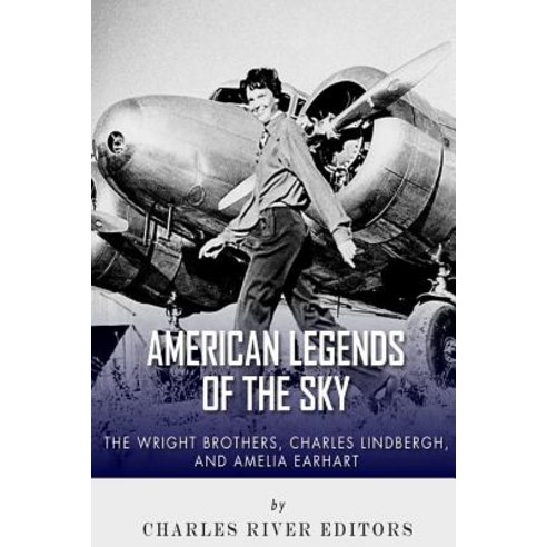 The Wright Brothers Charles Lindbergh and Amelia Earhart: American Legends of the Sky Paperback, Createspace Independent Publishing Platform