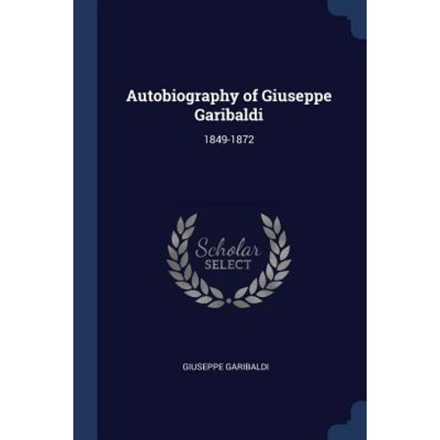Autobiography of Giuseppe Garibaldi: 1849-1872 Paperback, Sagwan Press