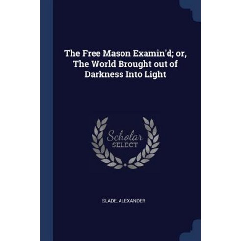 The Free Mason Examin''d; Or the World Brought Out of Darkness Into Light Paperback, Sagwan Press