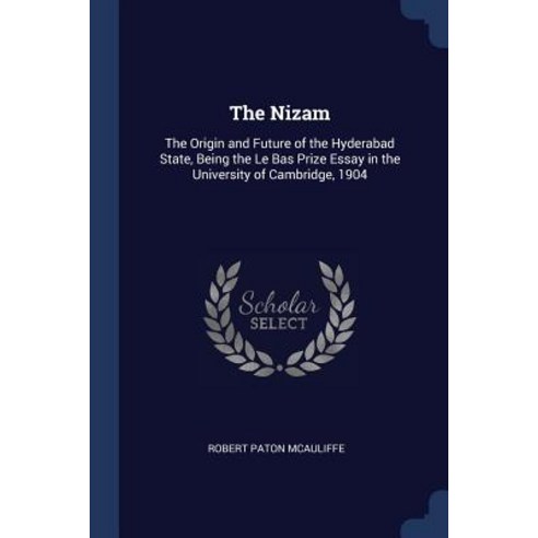 The Nizam: The Origin and Future of the Hyderabad State Being the Le Bas Prize Essay in the University of Cambridge 1904 Paperback, Sagwan Press