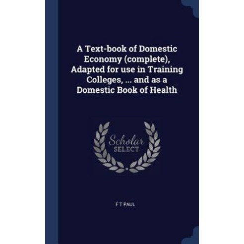 A Text-Book of Domestic Economy (Complete) Adapted for Use in Training Colleges ... and as a Domestic Book of Health Hardcover, Sagwan Press
