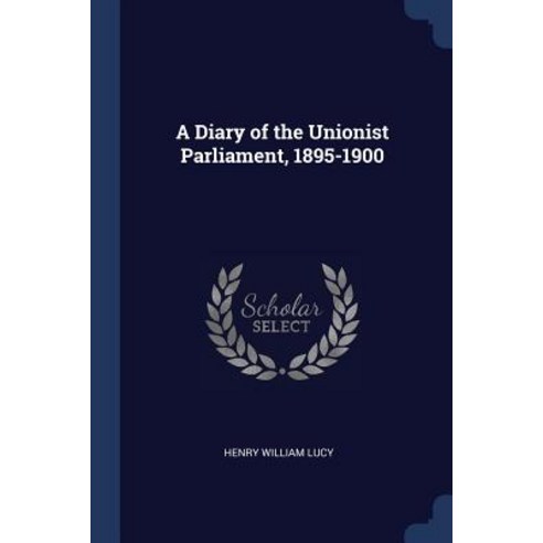 A Diary of the Unionist Parliament 1895-1900 Paperback, Sagwan Press