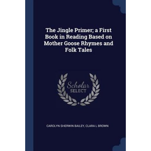 The Jingle Primer; A First Book in Reading Based on Mother Goose Rhymes and Folk Tales Paperback, Sagwan Press