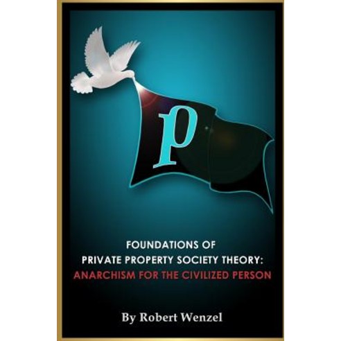 Foundations of Private Property Society Theory: Anarchism for the Civilized Person Paperback, Lulu.com