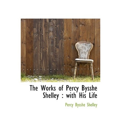 The Works of Percy Bysshe Shelley: With His Life Hardcover, BiblioLife
