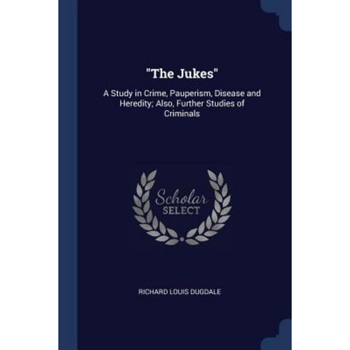 The Jukes: A Study in Crime Pauperism Disease and Heredity; Also Further Studies of Criminals Paperback, Sagwan Press