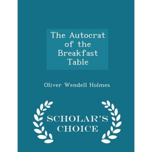 The Autocrat of the Breakfast Table - Scholar''s Choice Edition Paperback