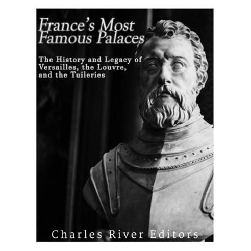 France''s Most Famous Palaces: The History and Legacy of Versailles the Louvre and the Tuileries Paperback, Createspace Independent Publishing Platform