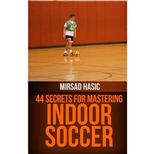 44 Secrets for Great Indoor Soccer Paperback, Createspace Independent Publishing Platform