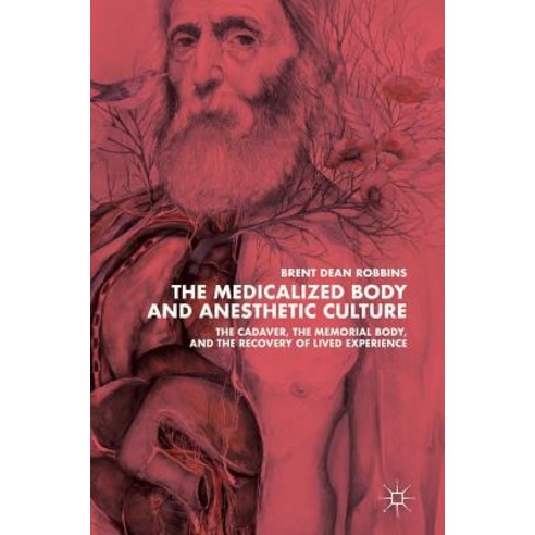 The Medicalized Body and Anesthetic Culture: The Cadaver the Memorial Body and the Recovery of Lived Experience Hardcover, Palgrave MacMillan