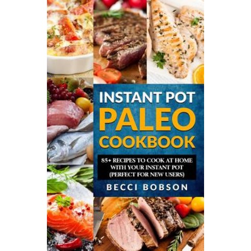 Instant Pot Paleo Cookbook: 85+ Recipes to Cook at Home with Your Instant Pot Paperback, Createspace Independent Publishing Platform