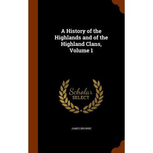 A History of the Highlands and of the Highland Clans Volume 1 Hardcover, Arkose Press