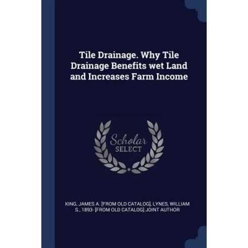 Tile Drainage. Why Tile Drainage Benefits Wet Land and Increases Farm Income Paperback, Sagwan Press
