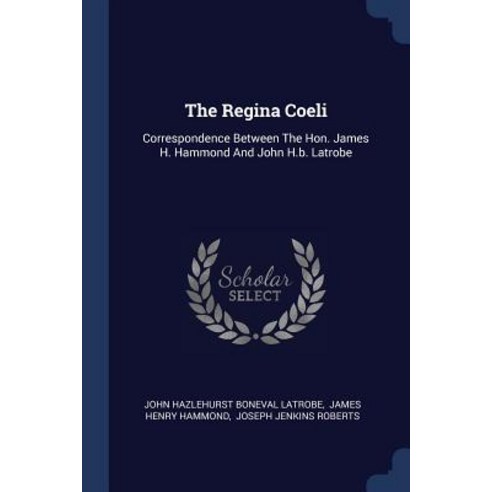 The Regina Coeli: Correspondence Between the Hon. James H. Hammond and John H.B. Latrobe Paperback, Sagwan Press