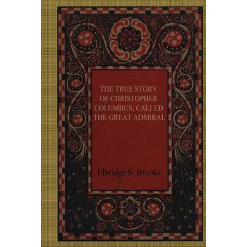 The True Story of Christopher Columbus Called the Great Admiral Paperback, Createspace Independent Publishing Platform