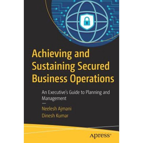 Achieving and Sustaining Secured Business Operations: An Executive''s Guide to Planning and Management Paperback, Apress
