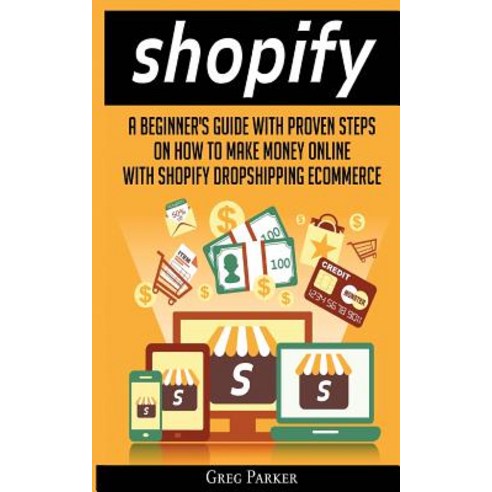 Shopify:A Beginner''s Guide With Proven Steps On How To Make Money Online With Shopify Dropshipp..., My Ebooks