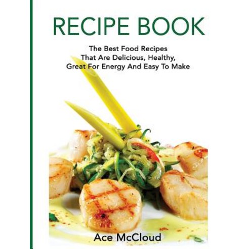 Recipe Book: The Best Food Recipes That Are Delicious Healthy Great for Energy and Easy to Make Hardcover, Pro Mastery Publishing